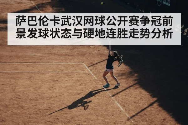 萨巴伦卡武汉网球公开赛争冠前景发球状态与硬地连胜走势分析