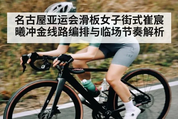 名古屋亚运会滑板女子街式崔宸曦冲金线路编排与临场节奏解析