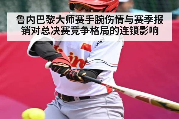 鲁内巴黎大师赛手腕伤情与赛季报销对总决赛竞争格局的连锁影响