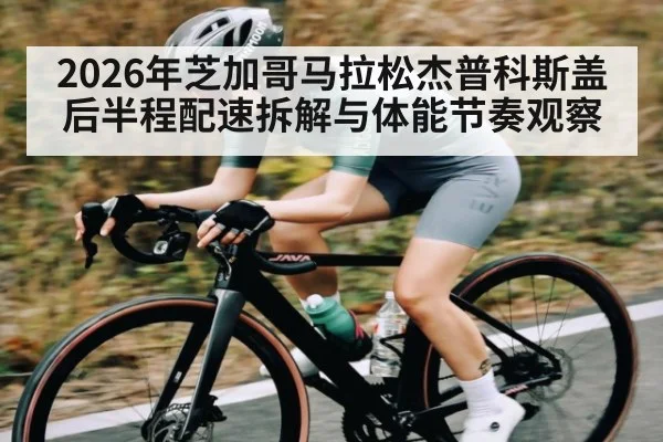 2026年芝加哥马拉松杰普科斯盖后半程配速拆解与体能节奏观察