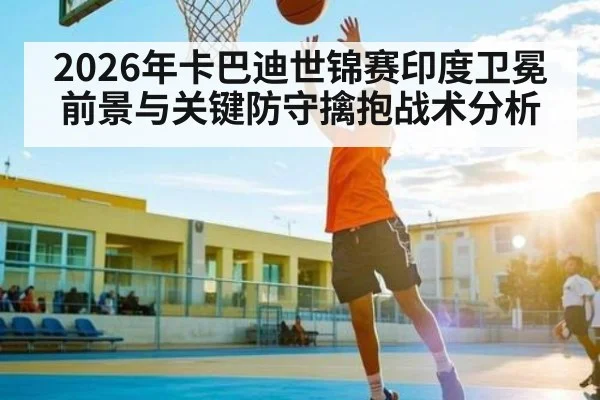 2026年卡巴迪世锦赛印度卫冕前景与关键防守擒抱战术分析